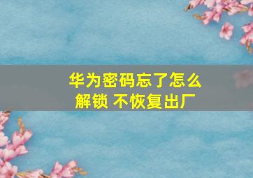 华为密码忘了怎么解锁 不恢复出厂